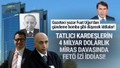 Tatlıcı kardeşlerin 4 milyar Dolarlık miras davasında FETÖ iddiası!