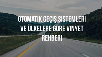 Avrupa'da Arabayla Seyahat: Otomatik Geçiş Sistemleri ve Ülkelere Göre Vinyet (Vignette) Rehberi