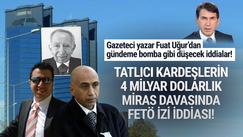 Tatlıcı kardeşlerin 4 milyar Dolarlık miras davasında FETÖ iddiası!