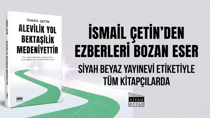 İsmail Çetin’in Kaleminden Ezberleri Bozan Bir Eser: Alevîlik Yol, Bektaşîlik Medeniyettir
